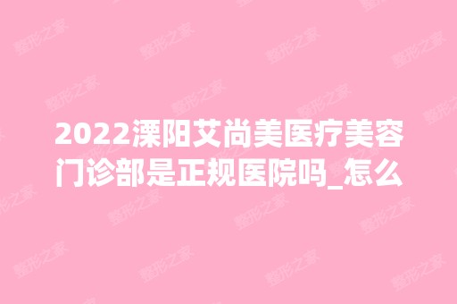 2024溧阳艾尚美医疗美容门诊部是正规医院吗_怎么样呢_是公立医院吗