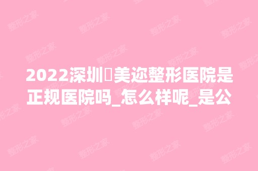 2024深圳蒳美迩整形医院是正规医院吗_怎么样呢_是公立医院吗