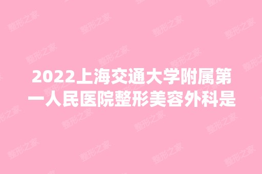 2024上海交通大学附属第一人民医院整形美容外科是正规医院吗_怎么样呢_是公立医院吗