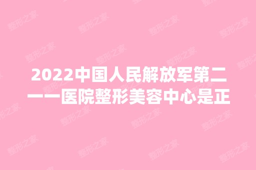 2024中国人民解放军第二一一医院整形美容中心是正规医院吗_怎么样呢_是公立医院吗