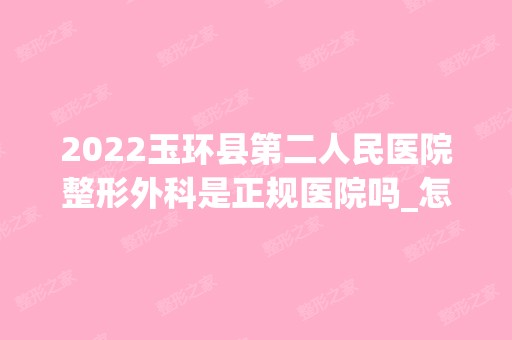 2024玉环县第二人民医院整形外科是正规医院吗_怎么样呢_是公立医院吗