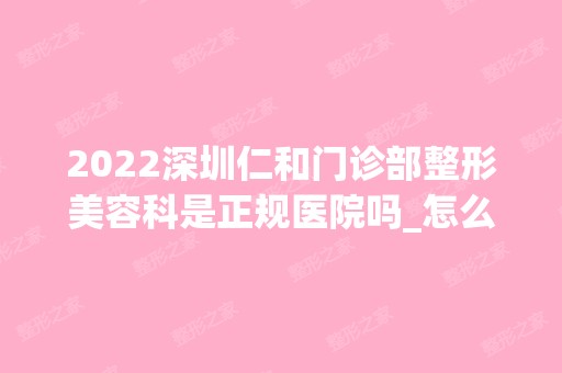 2024深圳仁和门诊部整形美容科是正规医院吗_怎么样呢_是公立医院吗