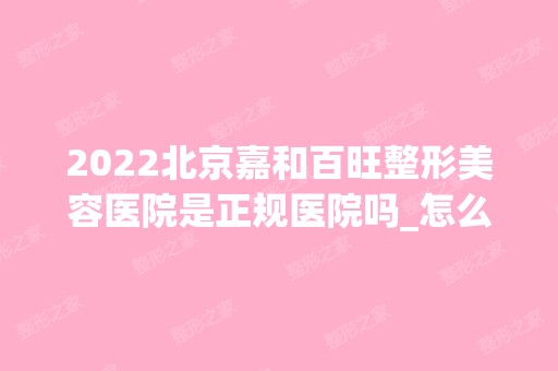 2024北京嘉和百旺整形美容医院是正规医院吗_怎么样呢_是公立医院吗