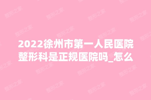 2024徐州市第一人民医院整形科是正规医院吗_怎么样呢_是公立医院吗