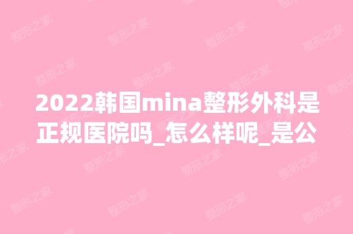 2024韩国mina整形外科是正规医院吗_怎么样呢_是公立医院吗