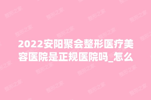 2024安阳聚会整形医疗美容医院是正规医院吗_怎么样呢_是公立医院吗