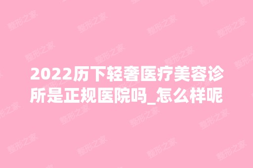 2024历下轻奢医疗美容诊所是正规医院吗_怎么样呢_是公立医院吗