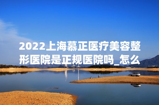 2024上海慕正医疗美容整形医院是正规医院吗_怎么样呢_是公立医院吗