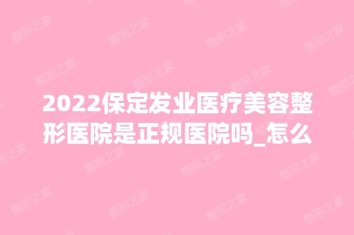 2024保定发业医疗美容整形医院是正规医院吗_怎么样呢_是公立医院吗