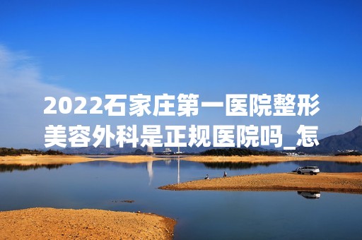 2024石家庄第一医院整形美容外科是正规医院吗_怎么样呢_是公立医院吗