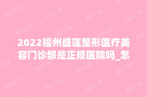 2024福州盛莲整形医疗美容门诊部是正规医院吗_怎么样呢_是公立医院吗