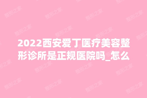 2024西安爱丁医疗美容整形诊所是正规医院吗_怎么样呢_是公立医院吗