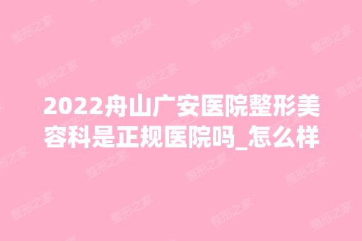 2024舟山广安医院整形美容科是正规医院吗_怎么样呢_是公立医院吗