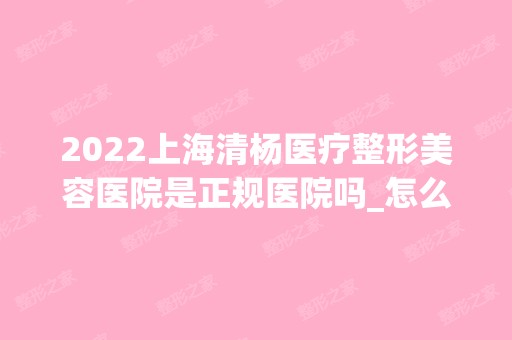 2024上海清杨医疗整形美容医院是正规医院吗_怎么样呢_是公立医院吗