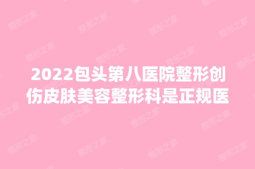 2024包头第八医院整形创伤皮肤美容整形科是正规医院吗_怎么样呢_是公立医院吗