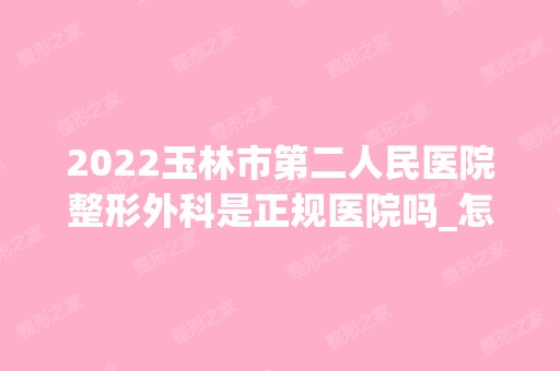 2024玉林市第二人民医院整形外科是正规医院吗_怎么样呢_是公立医院吗