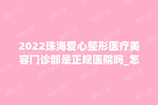 2024珠海爱心整形医疗美容门诊部是正规医院吗_怎么样呢_是公立医院吗