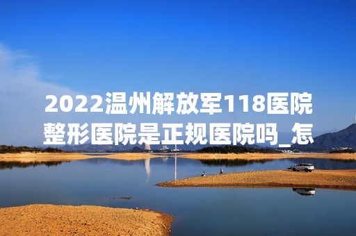 2024温州解放军118医院整形医院是正规医院吗_怎么样呢_是公立医院吗