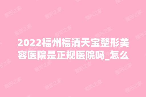 2024福州福清天宝整形美容医院是正规医院吗_怎么样呢_是公立医院吗