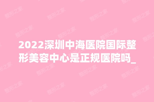 2024深圳中海医院国际整形美容中心是正规医院吗_怎么样呢_是公立医院吗