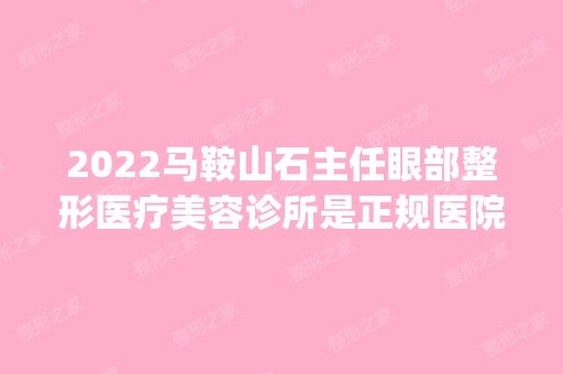 2024马鞍山石主任眼部整形医疗美容诊所是正规医院吗_怎么样呢_是公立医院吗