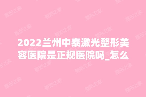 2024兰州中泰激光整形美容医院是正规医院吗_怎么样呢_是公立医院吗