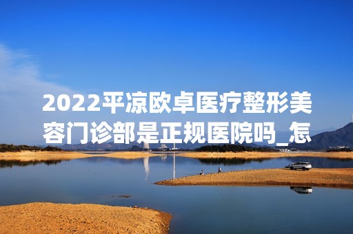 2024平凉欧卓医疗整形美容门诊部是正规医院吗_怎么样呢_是公立医院吗