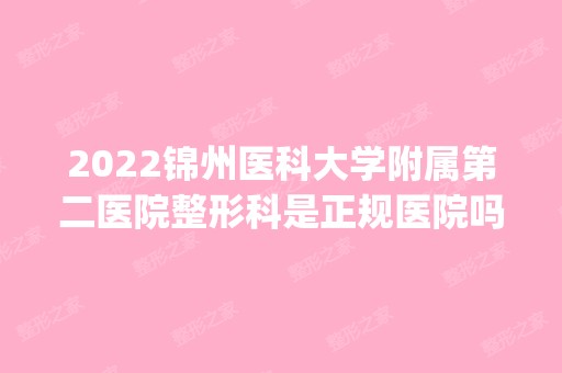 2024锦州医科大学附属第二医院整形科是正规医院吗_怎么样呢_是公立医院吗