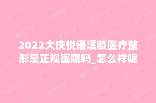 2024大庆悦语溪颜医疗整形是正规医院吗_怎么样呢_是公立医院吗