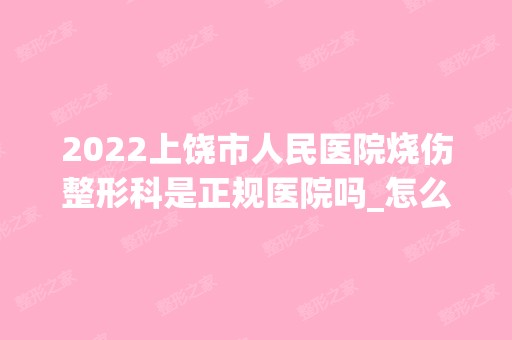 2024上饶市人民医院烧伤整形科是正规医院吗_怎么样呢_是公立医院吗