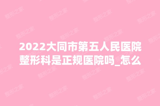 2024大同市第五人民医院整形科是正规医院吗_怎么样呢_是公立医院吗