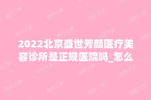 2024北京盛世芳颜医疗美容诊所是正规医院吗_怎么样呢_是公立医院吗