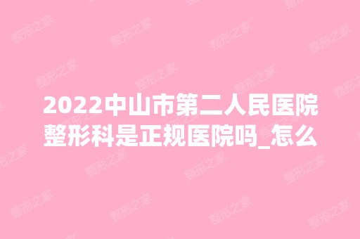 2024中山市第二人民医院整形科是正规医院吗_怎么样呢_是公立医院吗