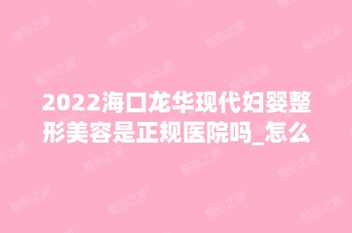 2024海口龙华现代妇婴整形美容是正规医院吗_怎么样呢_是公立医院吗