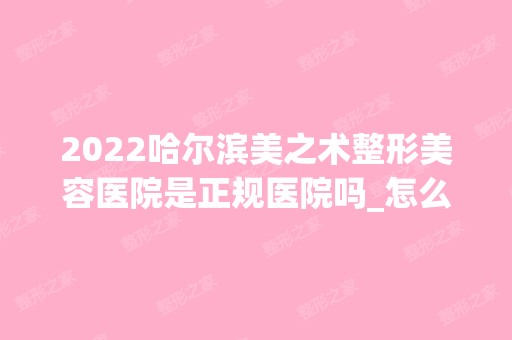 2024哈尔滨美之术整形美容医院是正规医院吗_怎么样呢_是公立医院吗