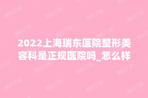 2024上海瑞东医院整形美容科是正规医院吗_怎么样呢_是公立医院吗