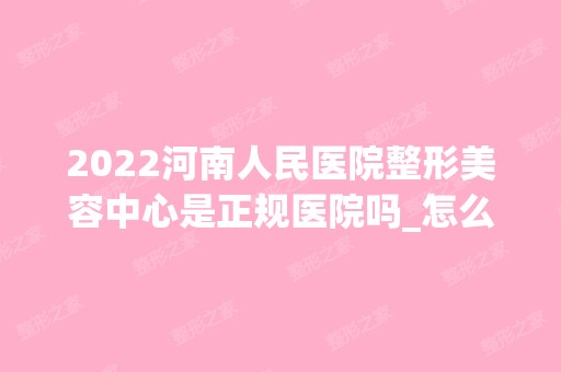 2024河南人民医院整形美容中心是正规医院吗_怎么样呢_是公立医院吗