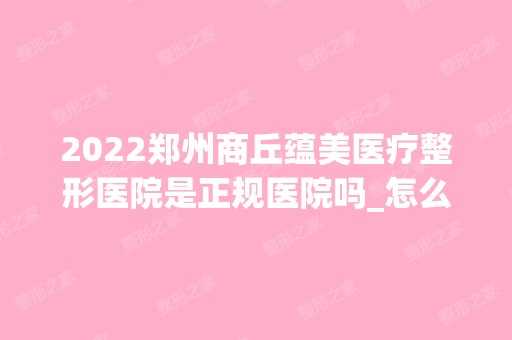 2024郑州商丘蕴美医疗整形医院是正规医院吗_怎么样呢_是公立医院吗