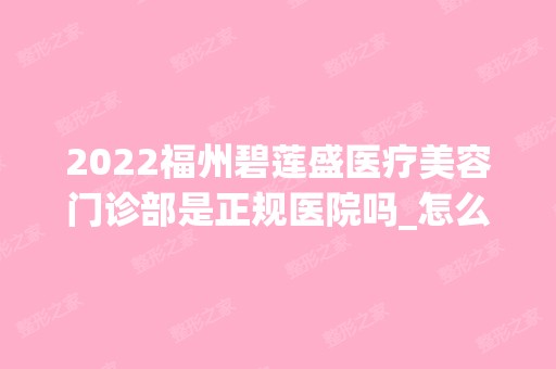 2024福州碧莲盛医疗美容门诊部是正规医院吗_怎么样呢_是公立医院吗