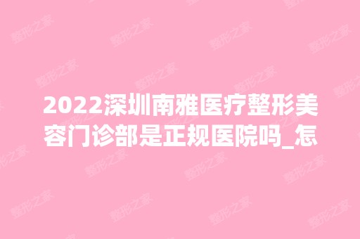 2024深圳南雅医疗整形美容门诊部是正规医院吗_怎么样呢_是公立医院吗