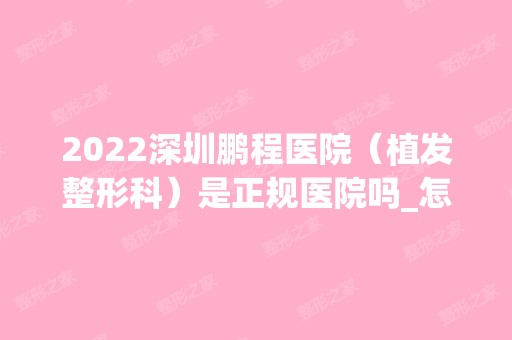 2024深圳鹏程医院（植发整形科）是正规医院吗_怎么样呢_是公立医院吗