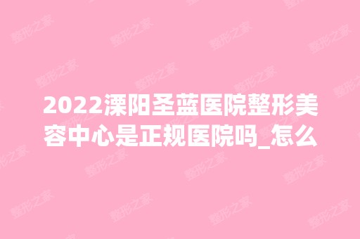 2024溧阳圣蓝医院整形美容中心是正规医院吗_怎么样呢_是公立医院吗