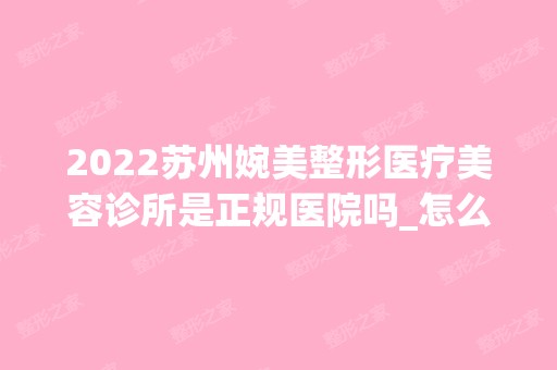 2024苏州婉美整形医疗美容诊所是正规医院吗_怎么样呢_是公立医院吗