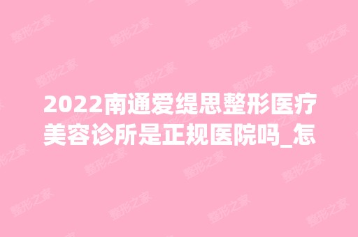 2024南通爱缇思整形医疗美容诊所是正规医院吗_怎么样呢_是公立医院吗