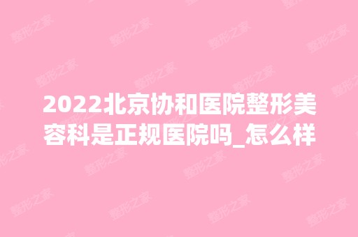 2024北京协和医院整形美容科是正规医院吗_怎么样呢_是公立医院吗