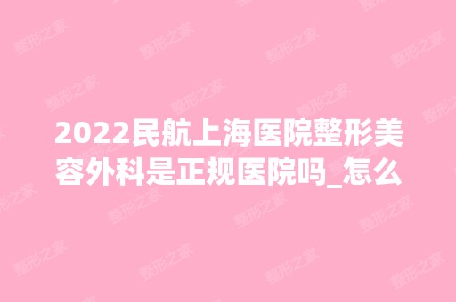 2024民航上海医院整形美容外科是正规医院吗_怎么样呢_是公立医院吗