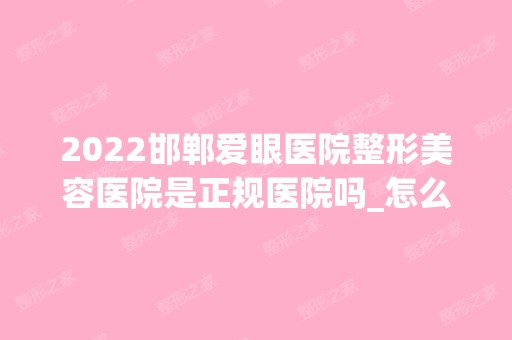 2024邯郸爱眼医院整形美容医院是正规医院吗_怎么样呢_是公立医院吗