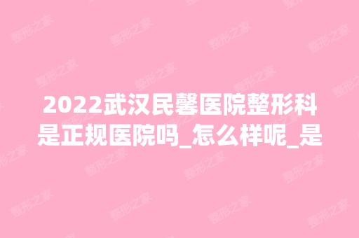 2024武汉民馨医院整形科是正规医院吗_怎么样呢_是公立医院吗