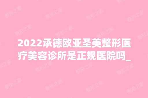 2024承德欧亚圣美整形医疗美容诊所是正规医院吗_怎么样呢_是公立医院吗