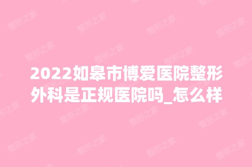 2024如皋市博爱医院整形外科是正规医院吗_怎么样呢_是公立医院吗